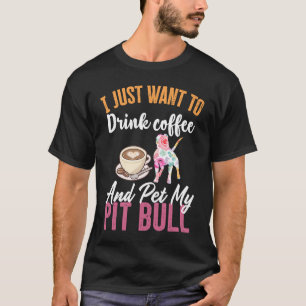 I Just Want to Drink Coffee and Pet my Pit Bull T-Shirt