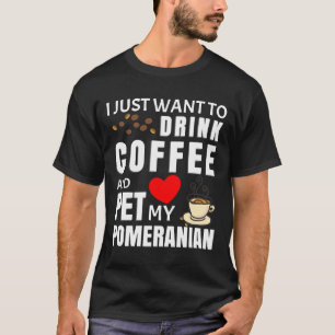 I Just Want To Drink Coffee And Pet My Pomeranian T-Shirt