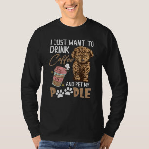 I Just Want To Drink Coffee And Pet My Poodle T-Shirt