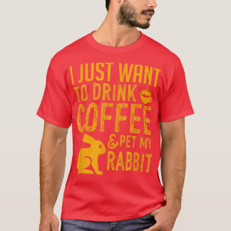 I Just Want To Drink Coffee And Pet My Rabbit T-Shirt
