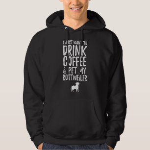 I Just Want To Drink Coffee And Pet My Rottweiler Hoodie