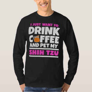 I Just Want To Drink Coffee And Pet My Shih Tzu T-Shirt