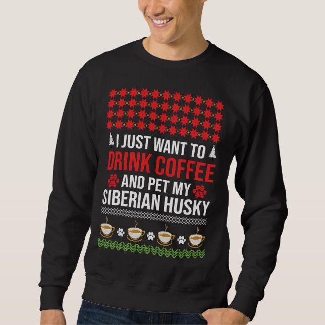 I Just Want To Drink Coffee And Pet My Siberian Hu Sweatshirt (Front)