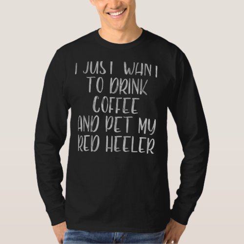 I Just Want To Drink Coffee And Pet Red Heeler 1 T_Shirt