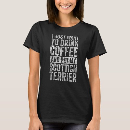 I Just Want To Drink Coffee And Pet Scottish Terri T_Shirt