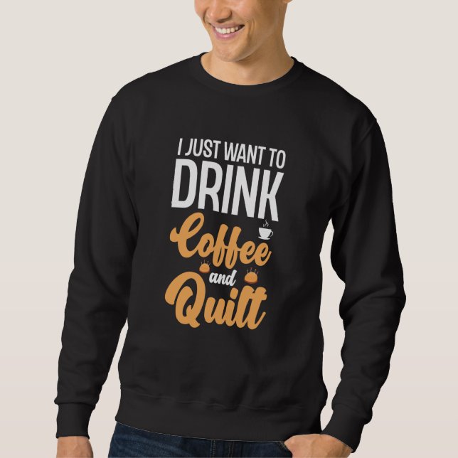 I Just Want To Drink Coffee And Quilt Coffee Quilt Sweatshirt (Front)