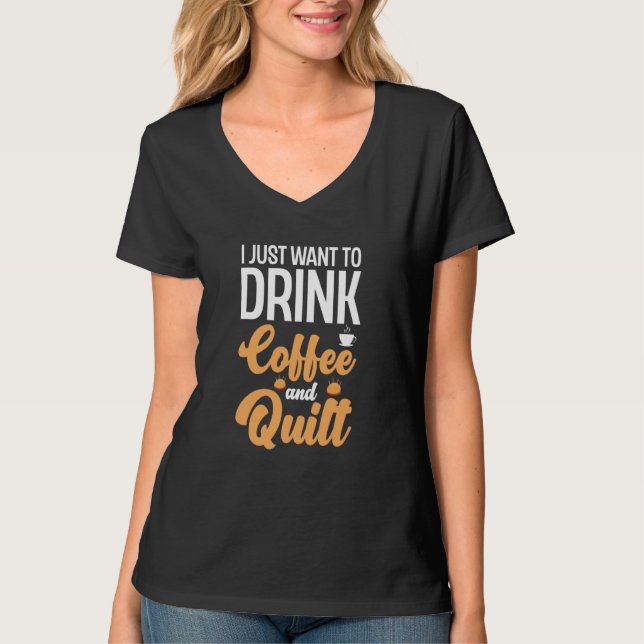 I Just Want To Drink Coffee And Quilt Coffee Quilt T-Shirt (Front)