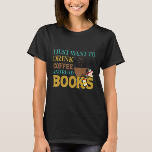 I Just Want To Drink Coffee And Read Books T-Shirt