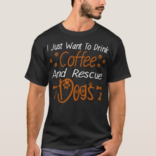 I Just Want To Drink Coffee And Rescue Dogs 1 T_Shirt