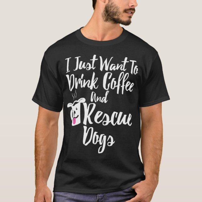 I Just Want To Drink Coffee and Rescue Dogs T-Shirt (Front)