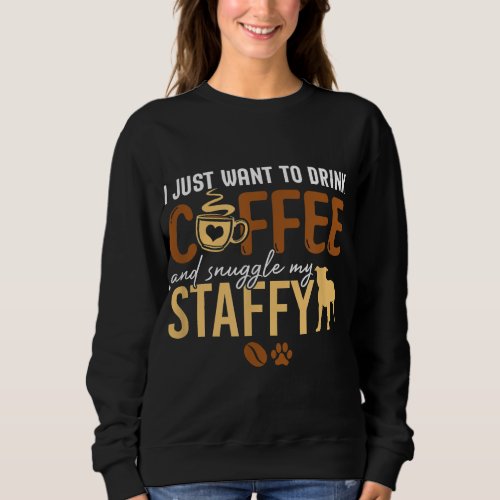 I Just Want To Drink Coffee and Snuggle My Staffy  Sweatshirt