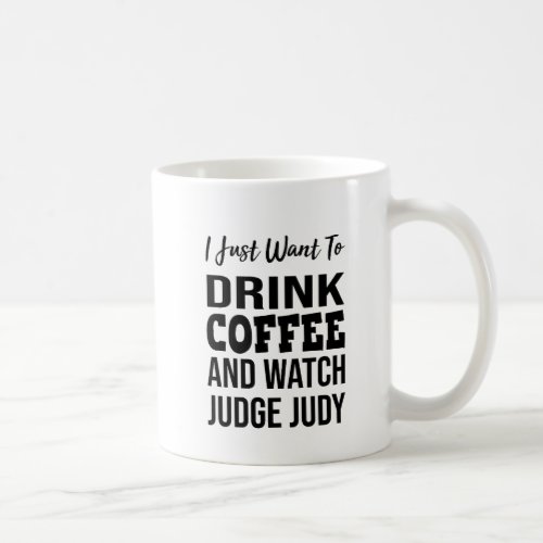 I Just Want to Drink Coffee and Watch Judge Judy Coffee Mug