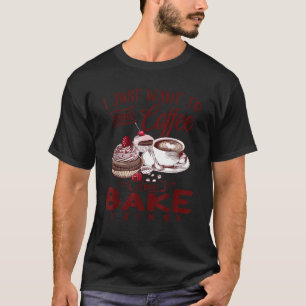 I Just Want To Drink Coffee Bake Things T-Shirt