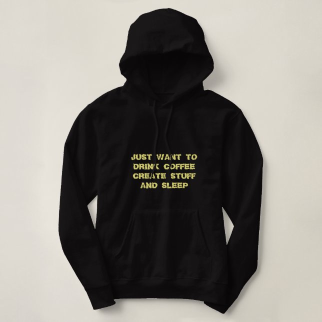 I JUST WANT TO DRINK COFFEE CREATE STUFF & SLEEP HOODIE (Design Front)