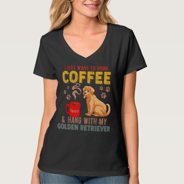 I Just Want To Drink Coffee Hang With My Golden Re T-Shirt (Front)