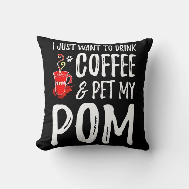 I Just Want To Drink Coffee & Pet My Pom Throw Pillow (Front)