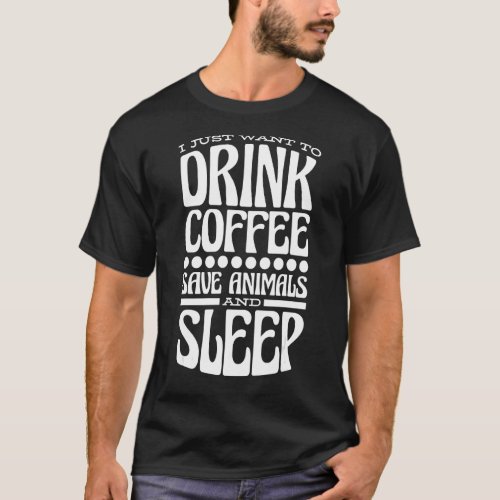 I Just Want To Drink Coffee Save Animals And Sleep T_Shirt