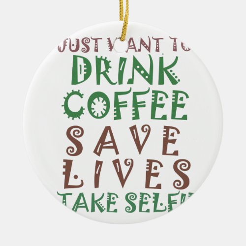 I Just want to drink coffee Save lives and take se Ceramic Ornament