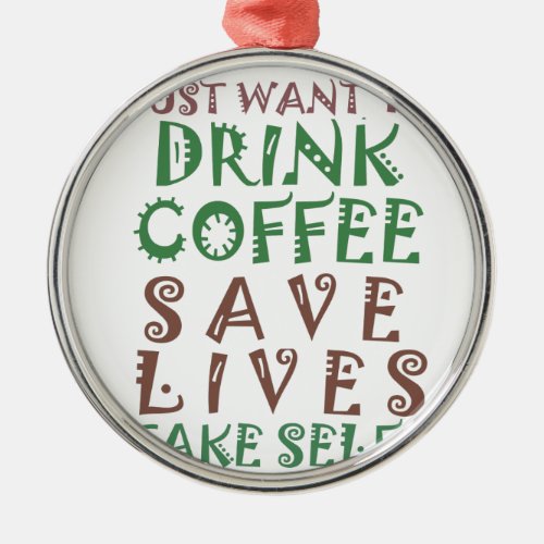 I Just want to drink coffee Save lives and take se Metal Ornament