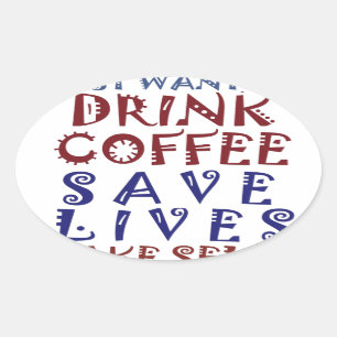 I Just want to drink coffee Save lives Oval Sticker