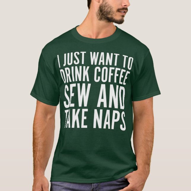 I Just Want To Drink Coffee Sew And Take Naps T-Shirt (Front)