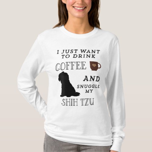 I Just Want To Drink Coffee  Snuggle My Shih Tzu  T_Shirt