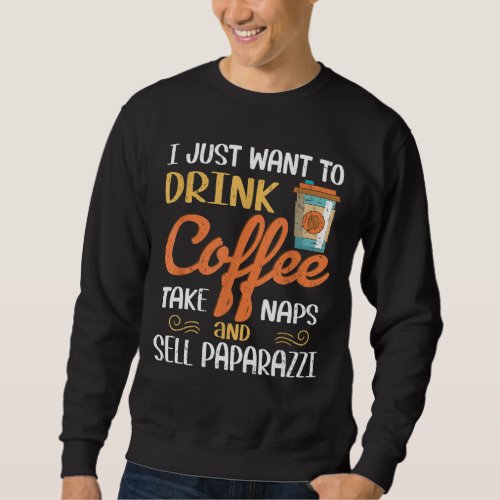 I Just Want To Drink Coffee Take Naps Sell Paparaz Sweatshirt