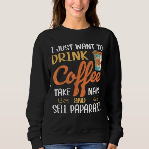 I Just Want To Drink Coffee Take Naps Sell Paparaz Sweatshirt