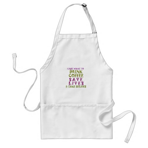 I Just want to drink coffee  take selfies Adult Apron