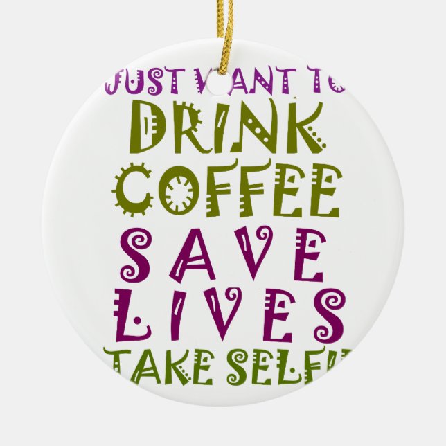 I Just want to drink coffee & take selfies Ceramic Ornament (Front)