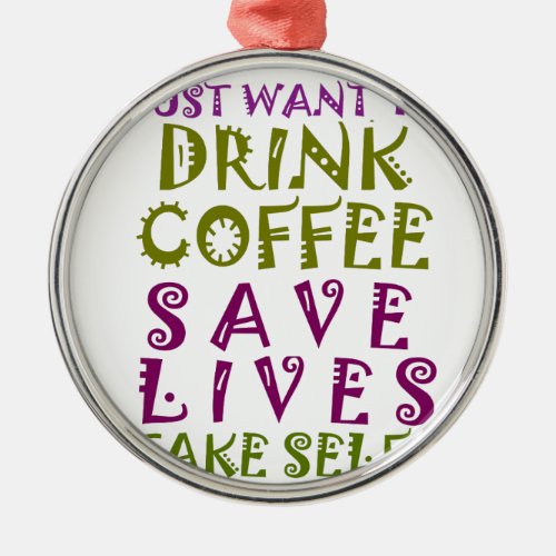 I Just want to drink coffee  take selfies Metal Ornament