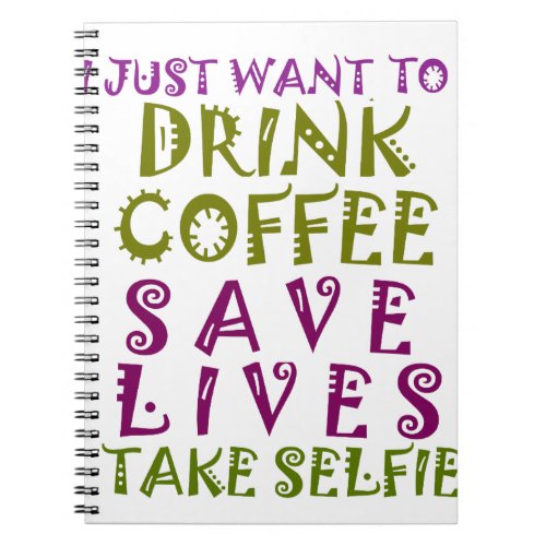 I Just want to drink coffee  take selfies Notebook