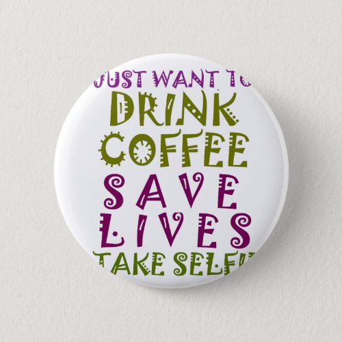 I Just want to drink coffee  take selfies Pinback Button
