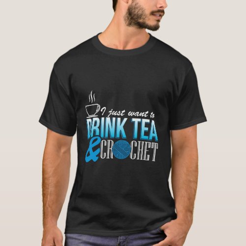 I Just Want To Drink Tea And Crochet Craft T_Shirt