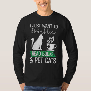 I Just Want To Drink Tea Read Books And Pet Cats T-Shirt
