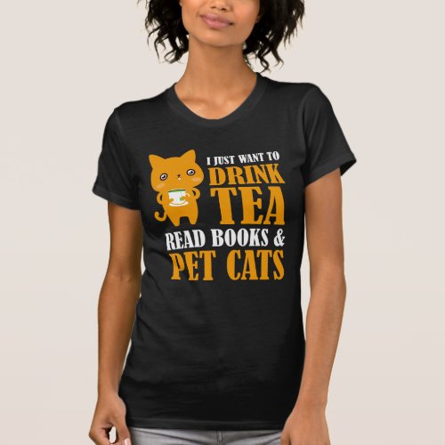 I Just Want To Drink Tea Read Books And Pet Cats T_Shirt