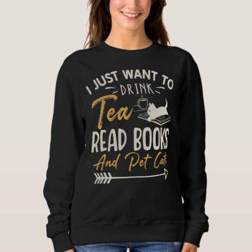 I Just Want To Drink Tea Read Books Pet Cats Tea B Sweatshirt