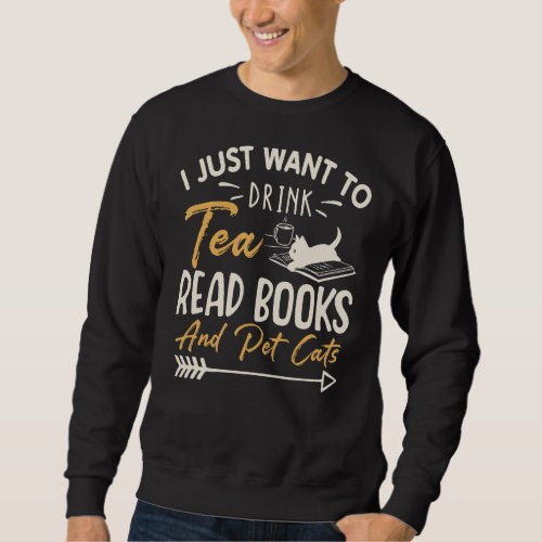 I Just Want To Drink Tea Read Books Pet Cats Tea B Sweatshirt