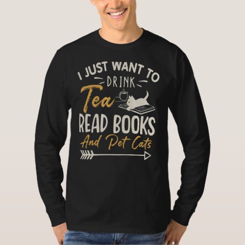I Just Want To Drink Tea Read Books Pet Cats Tea B T_Shirt
