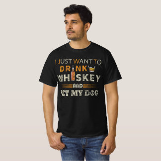I Just Want To Drink Whiskey And Pet My Dog T-Shirt