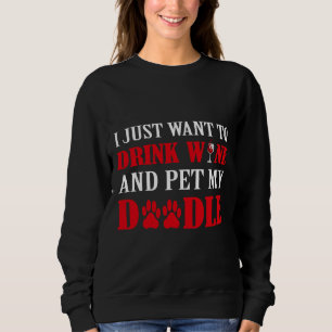 I Just Want To Drink Wine &amp Pet My Doodle Sweatshirt