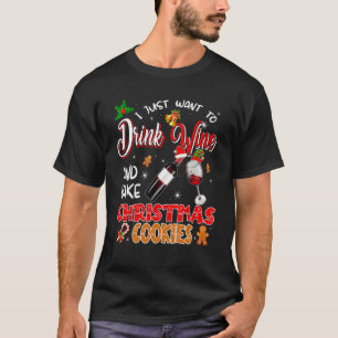 I Just Want To Drink Wine And Bake Christmas Cooki T-Shirt
