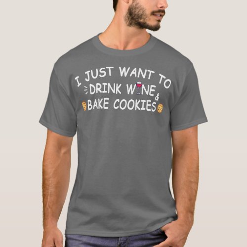 I just want to drink wine and bake cookies T_Shirt