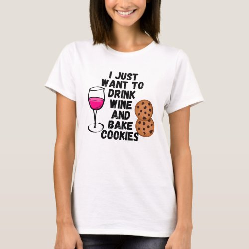 I just want to drink wine and bake cookies T_Shirt