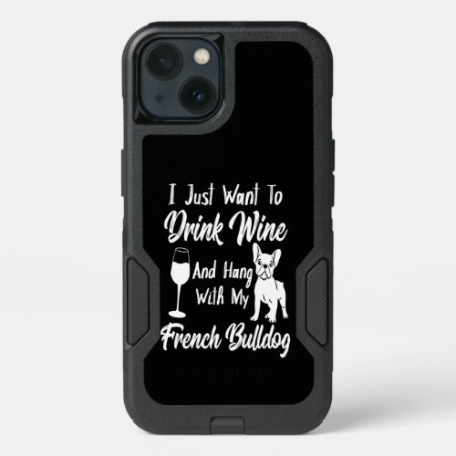 I Just Want To Drink Wine And Hang French Bulldog iPhone 13 Case