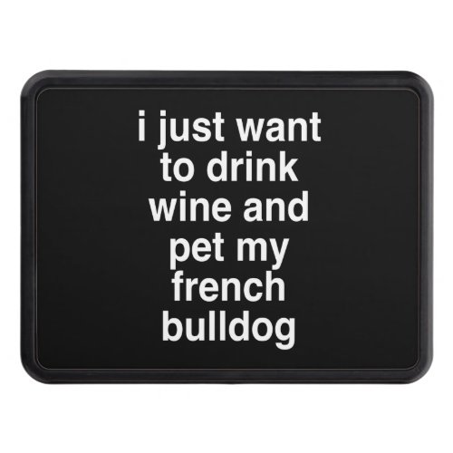 I Just Want To Drink Wine And My French Bulldog Hitch Cover