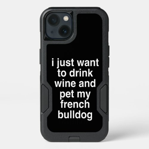 I Just Want To Drink Wine And My French Bulldog iPhone 13 Case