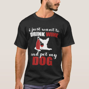I Just Want To Drink Wine And Pet A Dog Dog And Wi T-Shirt