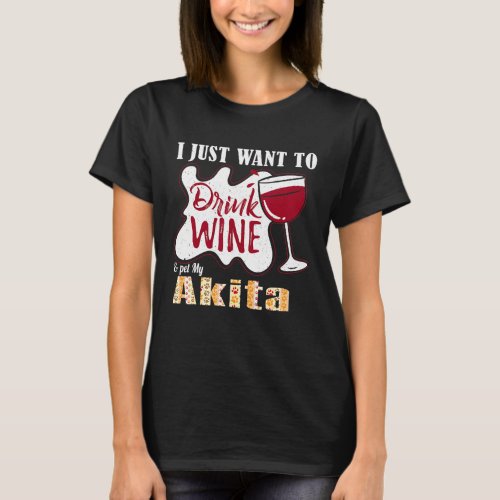 I Just Want To Drink Wine And Pet My Akita Dog R T_Shirt