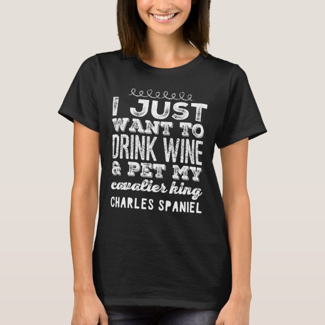 I just want to drink wine and pet my cavalier king T-Shirt (Front)